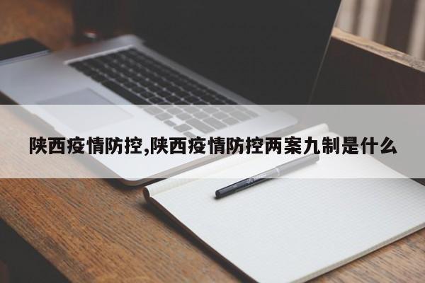 陕西疫情防控,陕西疫情防控两案九制是什么