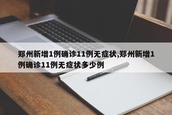 郑州新增1例确诊11例无症状,郑州新增1例确诊11例无症状多少例