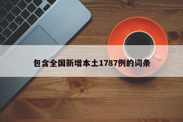 包含全国新增本土1787例的词条
