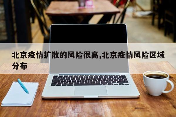 北京疫情扩散的风险很高,北京疫情风险区域分布
