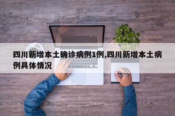 四川新增本土确诊病例1例,四川新增本土病例具体情况