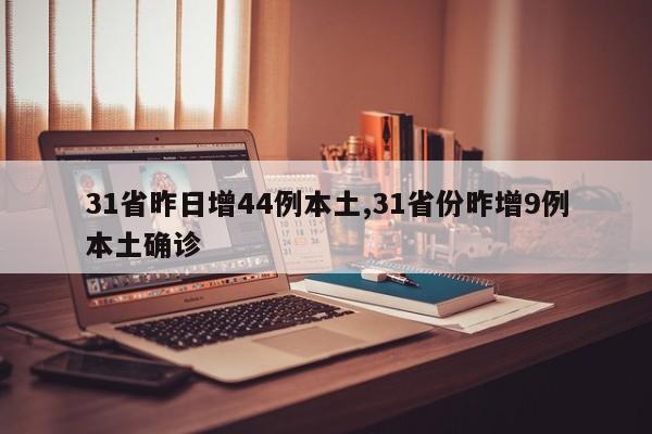 31省昨日增44例本土,31省份昨增9例本土确诊
