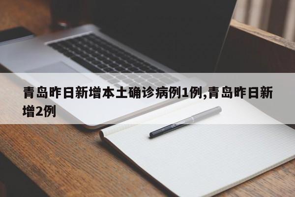 青岛昨日新增本土确诊病例1例,青岛昨日新增2例