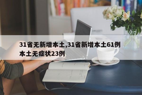 31省无新增本土,31省新增本土61例 本土无症状23例