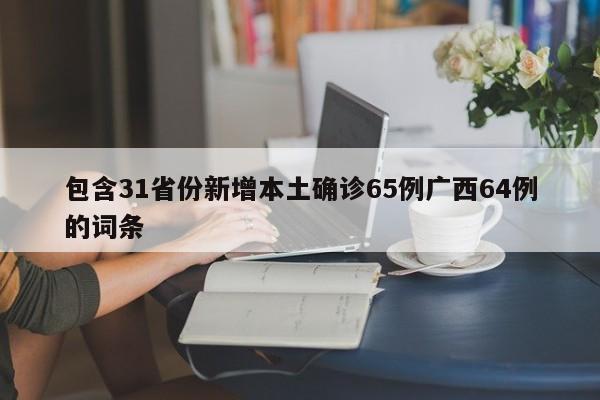 包含31省份新增本土确诊65例广西64例的词条