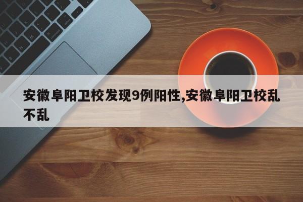 安徽阜阳卫校发现9例阳性,安徽阜阳卫校乱不乱