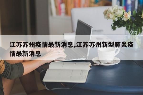江苏苏州疫情最新消息,江苏苏州新型肺炎疫情最新消息