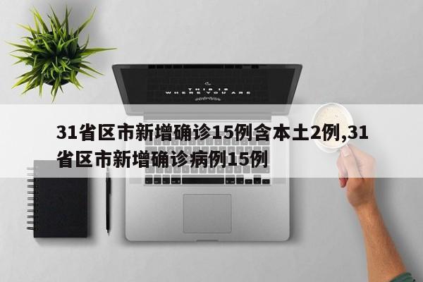 31省区市新增确诊15例含本土2例,31省区市新增确诊病例15例