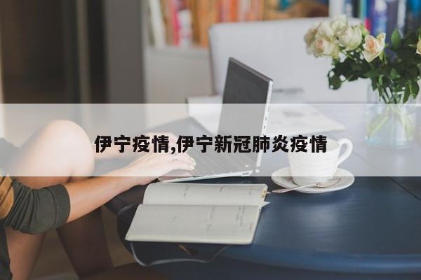 伊宁疫情,伊宁新冠肺炎疫情
