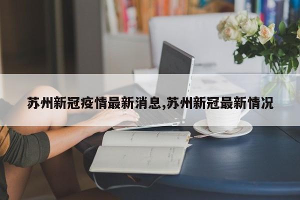 苏州新冠疫情最新消息,苏州新冠最新情况