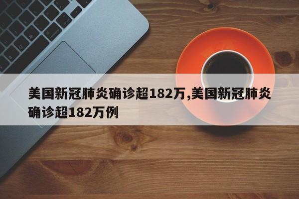 美国新冠肺炎确诊超182万,美国新冠肺炎确诊超182万例