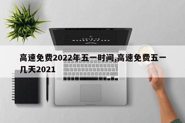 高速免费2022年五一时间,高速免费五一几天2021