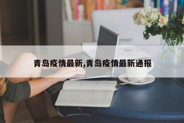 青岛疫情最新,青岛疫情最新通报