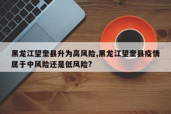 黑龙江望奎县升为高风险,黑龙江望奎县疫情属于中风险还是低风险?
