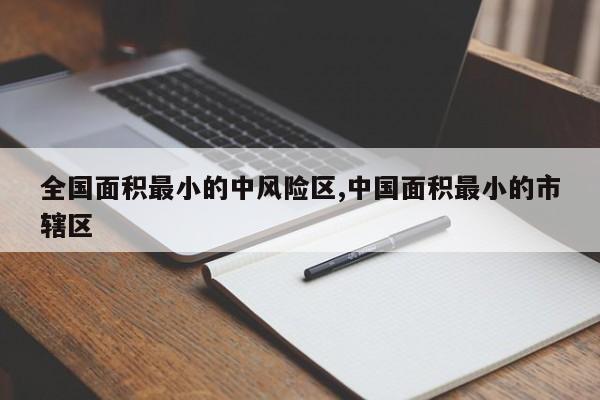 全国面积最小的中风险区,中国面积最小的市辖区