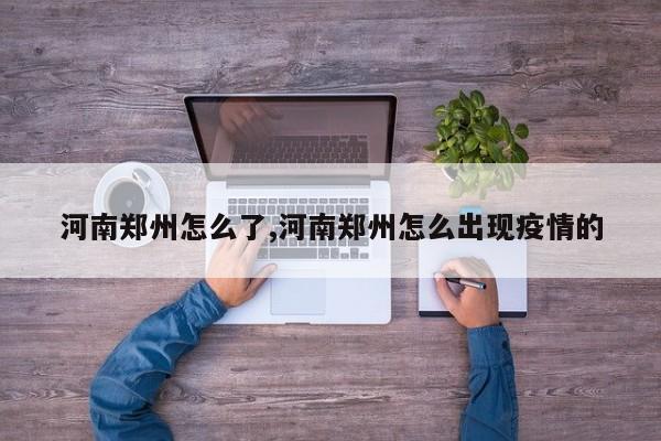 河南郑州怎么了,河南郑州怎么出现疫情的