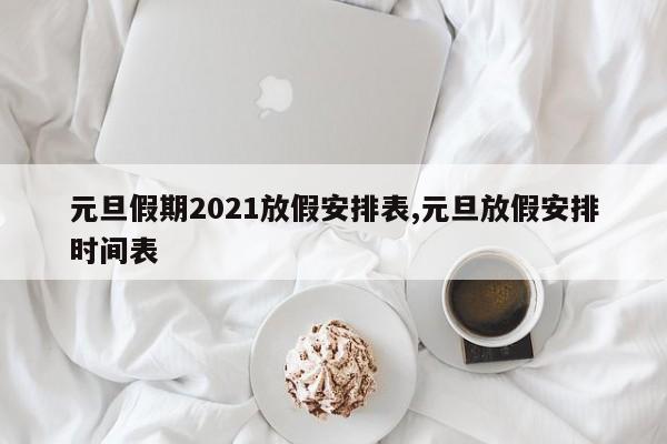 元旦假期2021放假安排表,元旦放假安排时间表