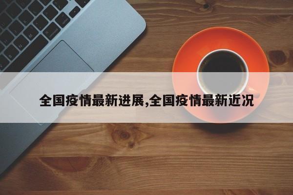 全国疫情最新进展,全国疫情最新近况