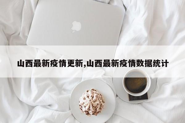 山西最新疫情更新,山西最新疫情数据统计
