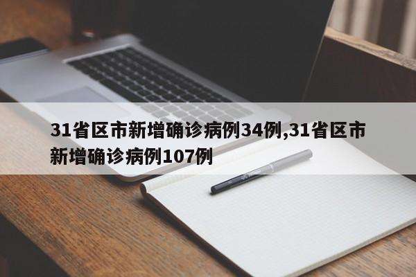 31省区市新增确诊病例34例,31省区市新增确诊病例107例