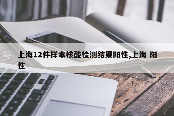 上海12件样本核酸检测结果阳性,上海 阳性