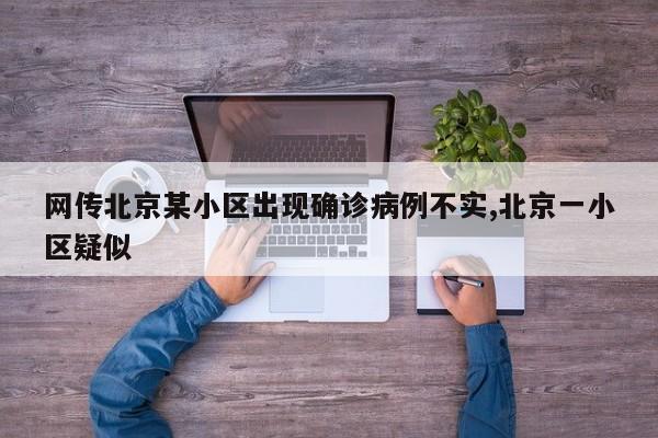 网传北京某小区出现确诊病例不实,北京一小区疑似