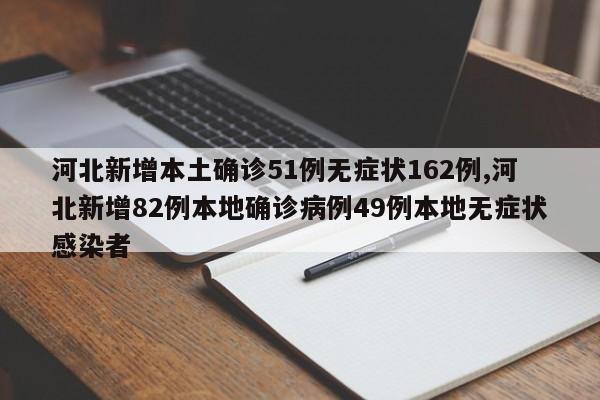 河北新增本土确诊51例无症状162例,河北新增82例本地确诊病例49例本地无症状感染者