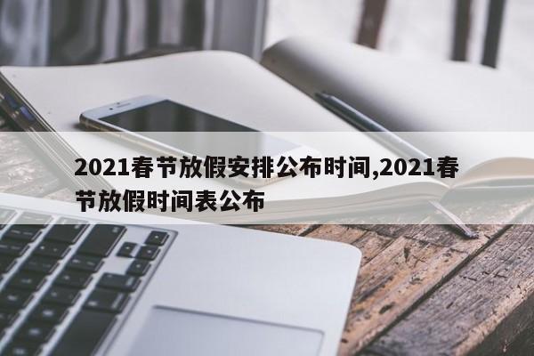 2021春节放假安排公布时间,2021春节放假时间表公布
