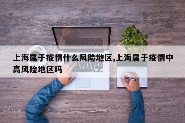 上海属于疫情什么风险地区,上海属于疫情中高风险地区吗