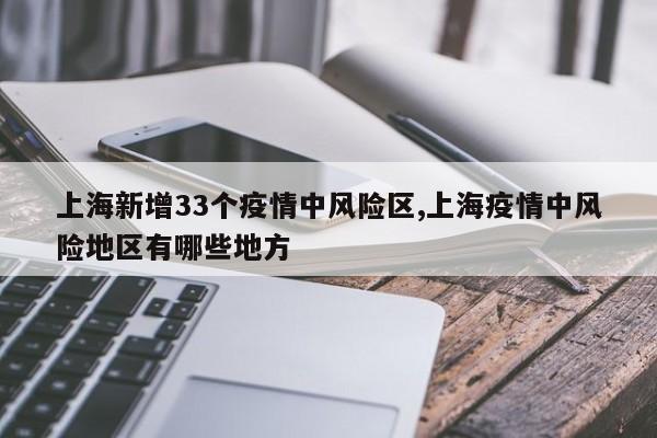 上海新增33个疫情中风险区,上海疫情中风险地区有哪些地方