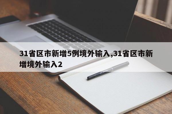 31省区市新增5例境外输入,31省区市新增境外输入2