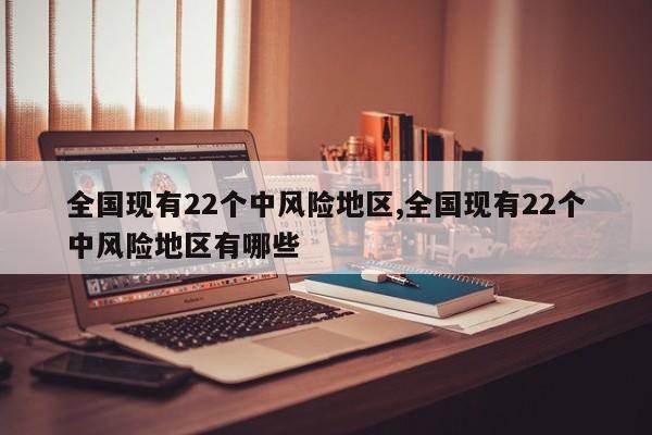 全国现有22个中风险地区,全国现有22个中风险地区有哪些
