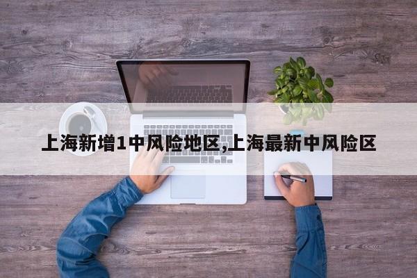 上海新增1中风险地区,上海最新中风险区