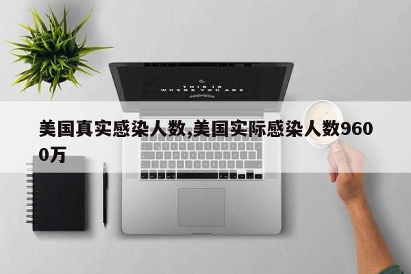 美国真实感染人数,美国实际感染人数9600万