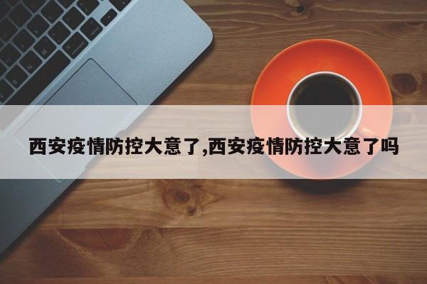 西安疫情防控大意了,西安疫情防控大意了吗