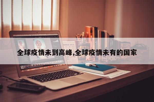 全球疫情未到高峰,全球疫情未有的国家