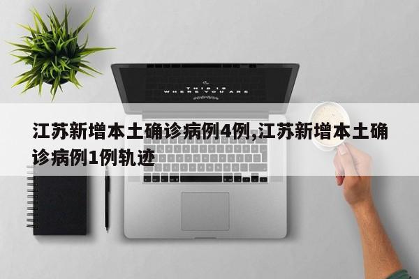 江苏新增本土确诊病例4例,江苏新增本土确诊病例1例轨迹