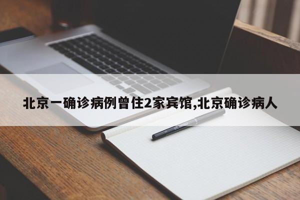 北京一确诊病例曾住2家宾馆,北京确诊病人