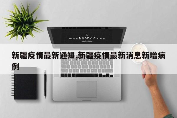 新疆疫情最新通知,新疆疫情最新消息新增病例