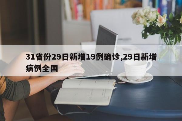 31省份29日新增19例确诊,29日新增病例全国
