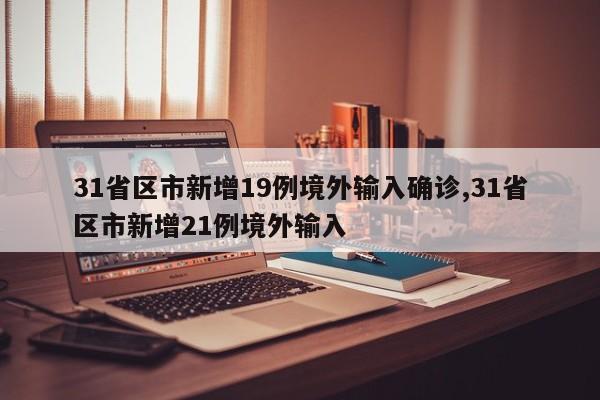 31省区市新增19例境外输入确诊,31省区市新增21例境外输入