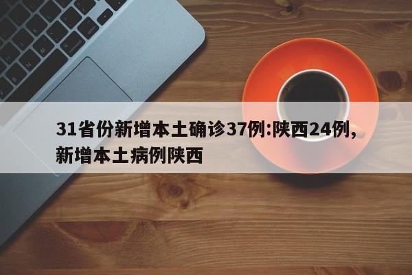31省份新增本土确诊37例:陕西24例,新增本土病例陕西
