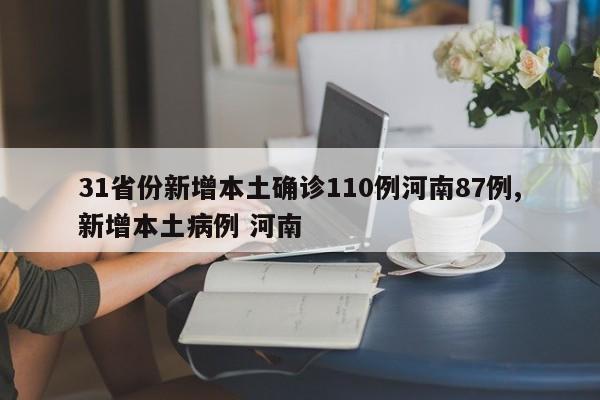 31省份新增本土确诊110例河南87例,新增本土病例 河南