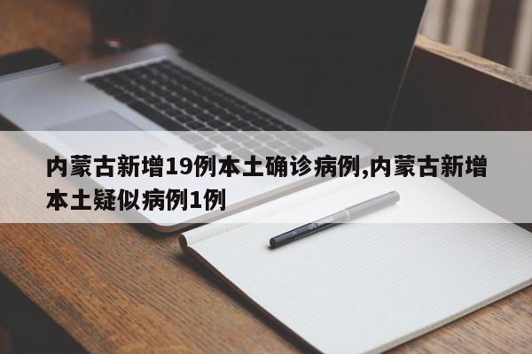 内蒙古新增19例本土确诊病例,内蒙古新增本土疑似病例1例