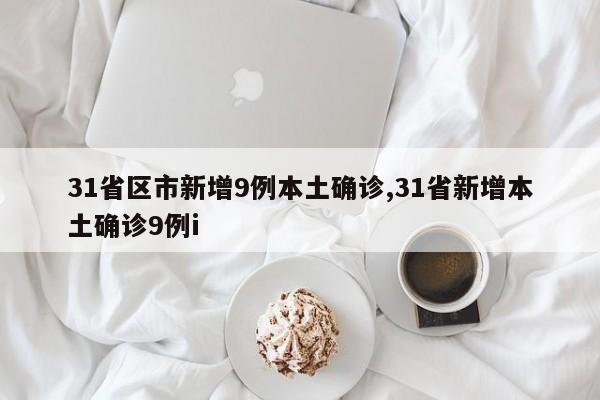 31省区市新增9例本土确诊,31省新增本土确诊9例i
