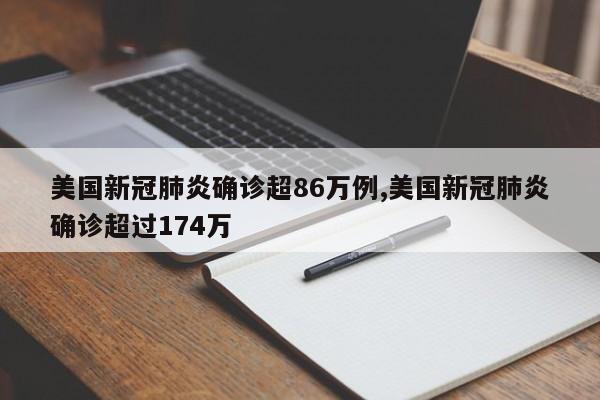 美国新冠肺炎确诊超86万例,美国新冠肺炎确诊超过174万