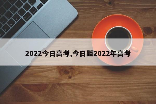 2022今日高考,今日距2022年高考