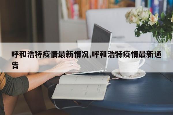 呼和浩特疫情最新情况,呼和浩特疫情最新通告