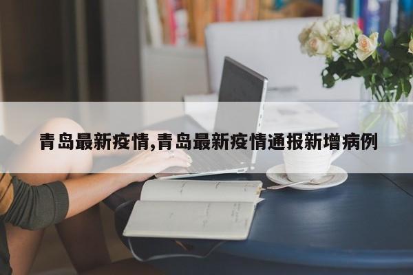 青岛最新疫情,青岛最新疫情通报新增病例