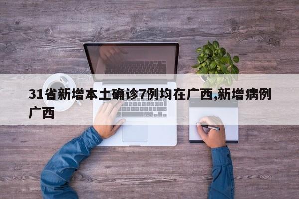 31省新增本土确诊7例均在广西,新增病例广西